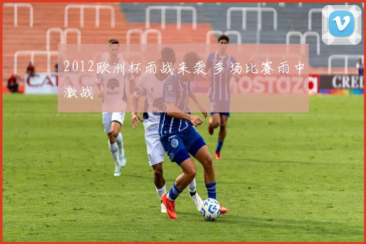 2012欧洲杯雨战来袭 多场比赛雨中激战