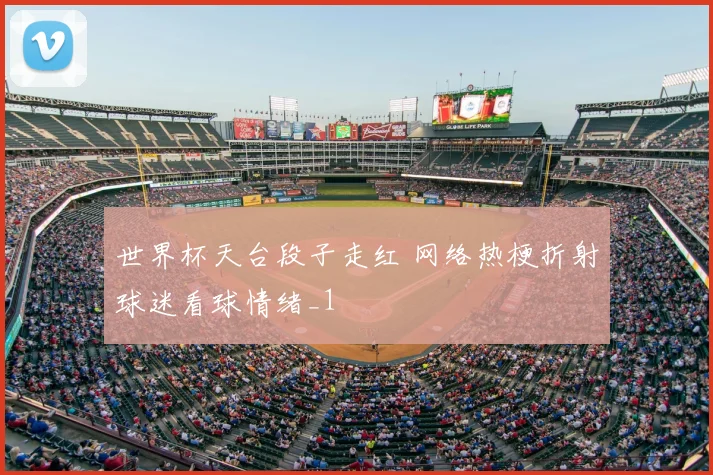 世界杯天台段子走红 网络热梗折射球迷看球情绪_1