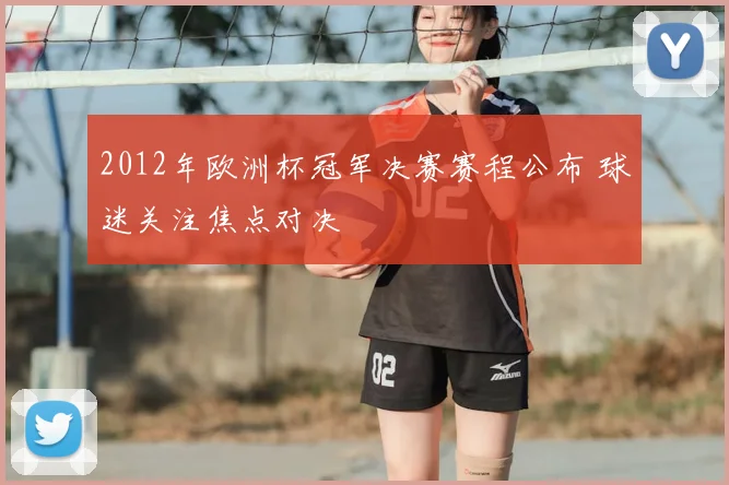 2012年欧洲杯冠军决赛赛程公布 球迷关注焦点对决