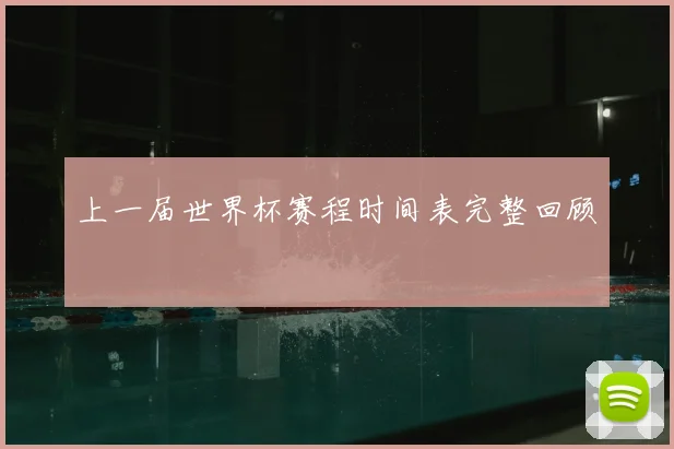 上一届世界杯赛程时间表完整回顾