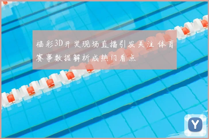 福彩3D开奖现场直播引发关注 体育赛事数据解析成热门看点