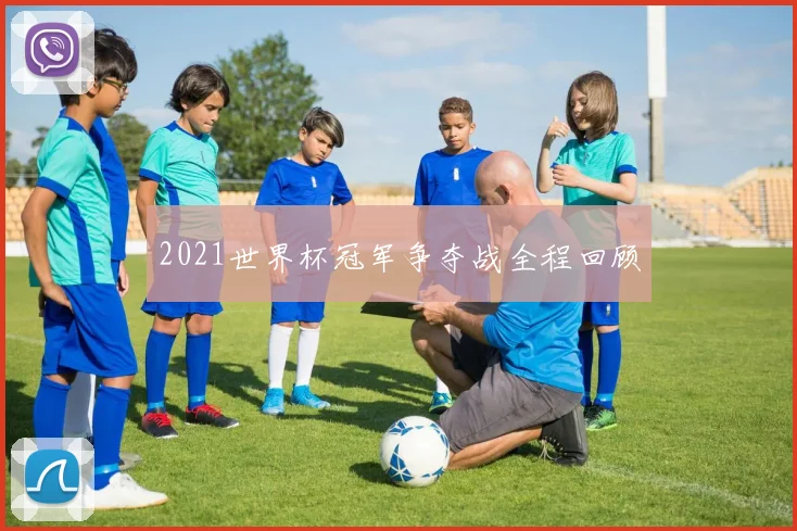 2021世界杯冠军争夺战全程回顾