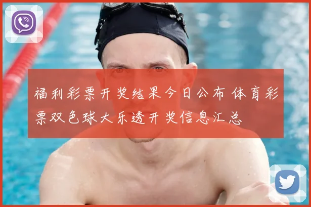 福利彩票开奖结果今日公布 体育彩票双色球大乐透开奖信息汇总