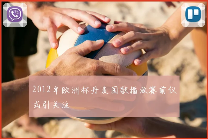 2012年欧洲杯丹麦国歌播放赛前仪式引关注