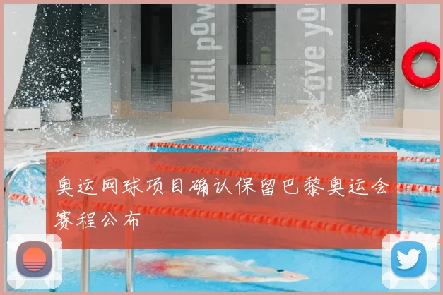 奥运网球项目确认保留巴黎奥运会赛程公布