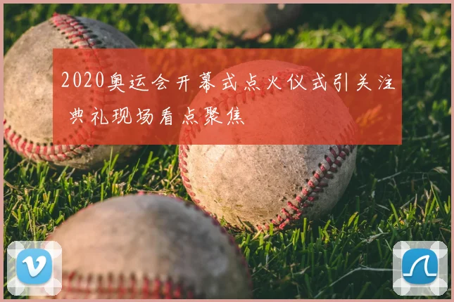 2020奥运会开幕式点火仪式引关注 典礼现场看点聚焦