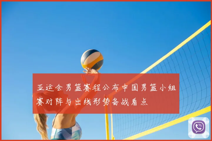 亚运会男篮赛程公布中国男篮小组赛对阵与出线形势备战看点