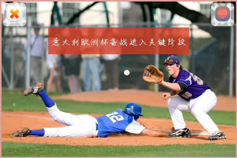 意大利欧洲杯备战进入关键阶段
