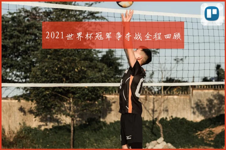 2021世界杯冠军争夺战全程回顾