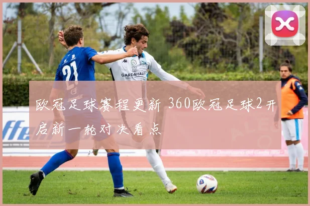 欧冠足球赛程更新 360欧冠足球2开启新一轮对决看点