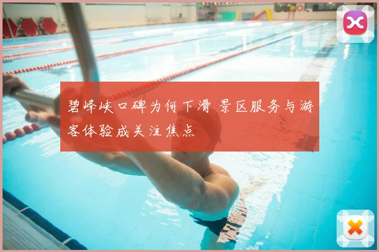 碧峰峡口碑为何下滑 景区服务与游客体验成关注焦点