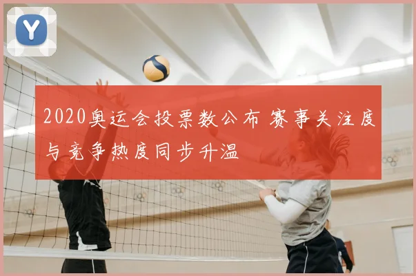 2020奥运会投票数公布 赛事关注度与竞争热度同步升温