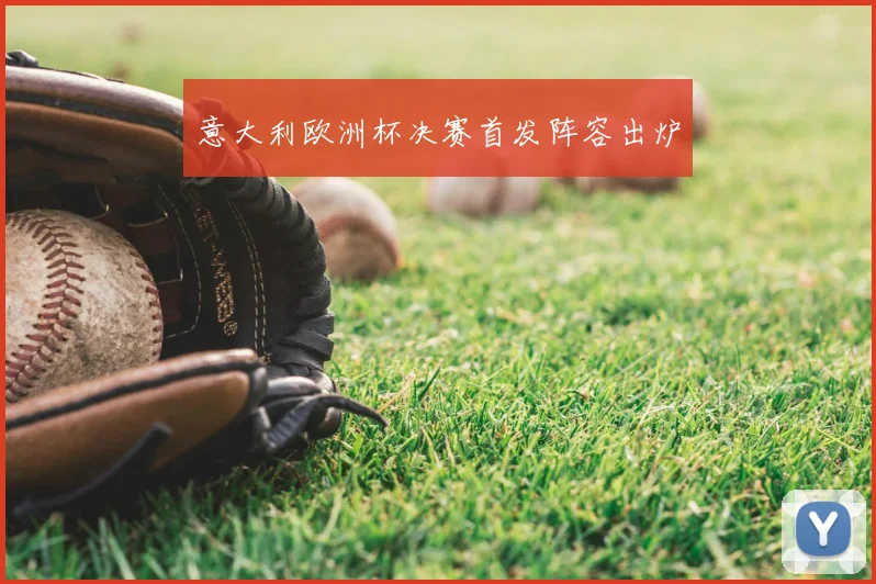 意大利欧洲杯决赛首发阵容出炉