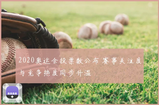 2020奥运会投票数公布 赛事关注度与竞争热度同步升温