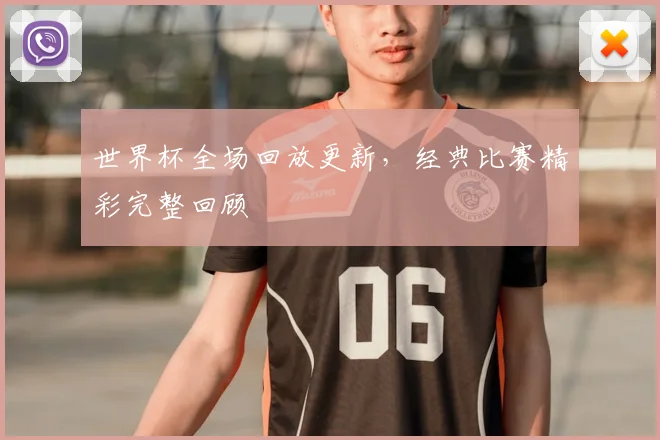 世界杯全场回放更新,经典比赛精彩完整回顾