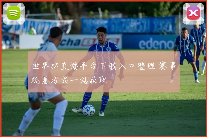 世界杯直播平台下载入口整理 赛事观看方式一站获取