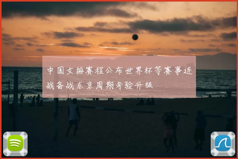 中国女排赛程公布世界杯等赛事连战备战东京周期考验升级