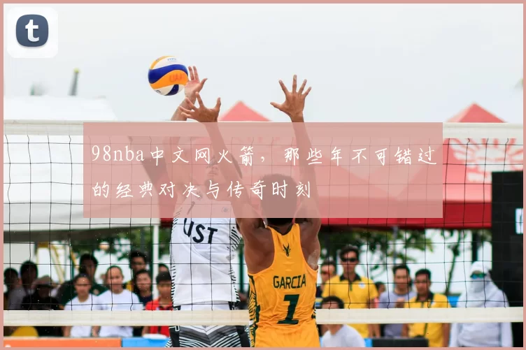 98nba中文网火箭，那些年不可错过的经典对决与传奇时刻