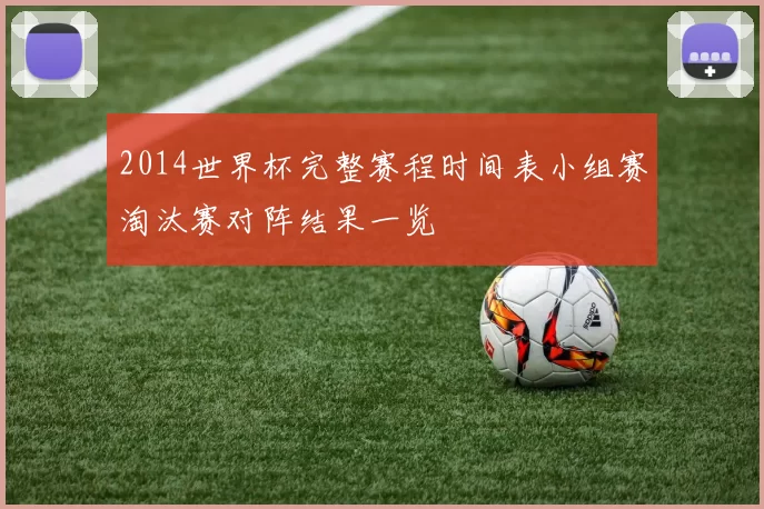 2014世界杯完整赛程时间表小组赛淘汰赛对阵结果一览