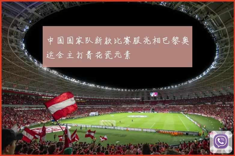 中国国家队新款比赛服亮相巴黎奥运会主打青花瓷元素