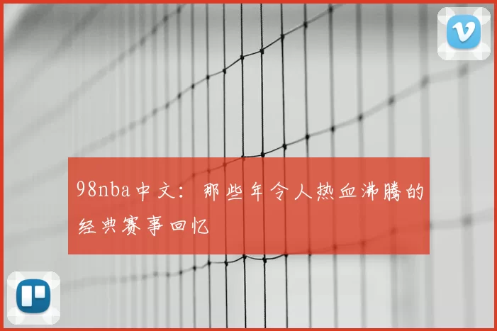 98nba中文：那些年令人热血沸腾的经典赛事回忆
