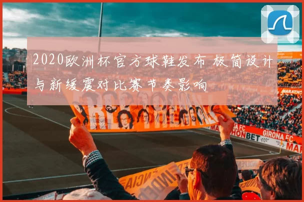 2020欧洲杯官方球鞋发布 极简设计与新缓震对比赛节奏影响