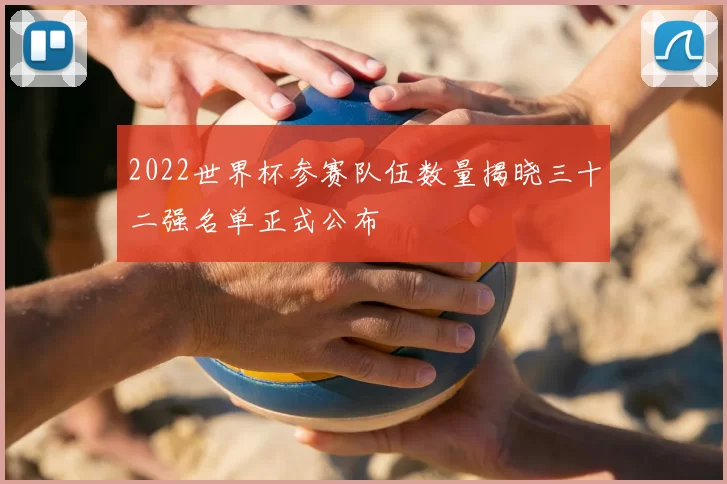 2022世界杯参赛队伍数量揭晓三十二强名单正式公布