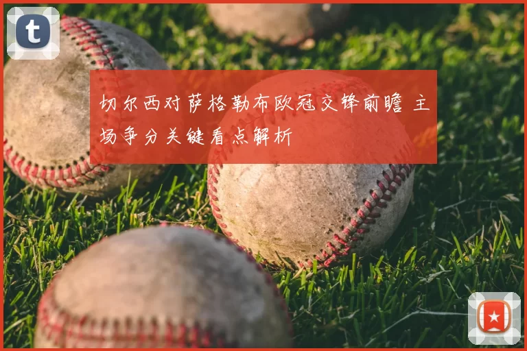 切尔西对萨格勒布欧冠交锋前瞻 主场争分关键看点解析