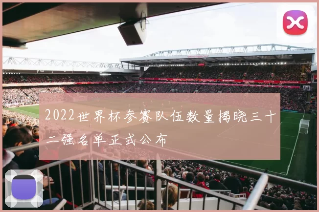 2022世界杯参赛队伍数量揭晓三十二强名单正式公布