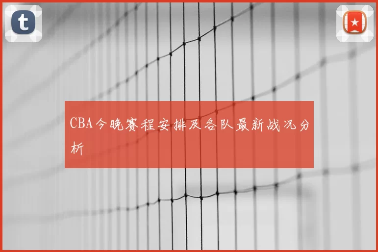 CBA今晚赛程安排及各队最新战况分析