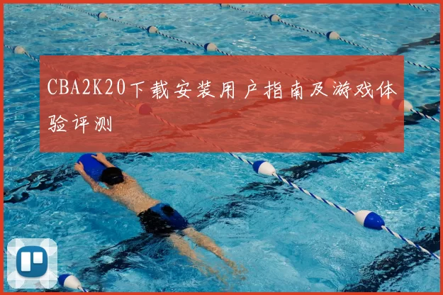 CBA2K20下载安装用户指南及游戏体验评测