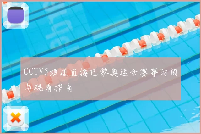 CCTV5频道直播巴黎奥运会赛事时间与观看指南