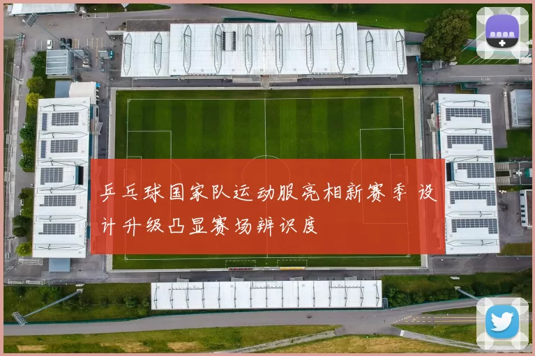 乒乓球国家队运动服亮相新赛季 设计升级凸显赛场辨识度