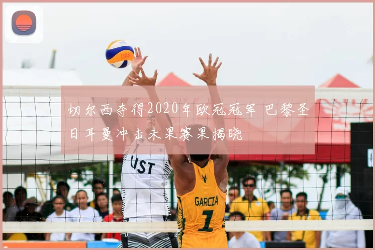 切尔西夺得2020年欧冠冠军 巴黎圣日耳曼冲击未果赛果揭晓