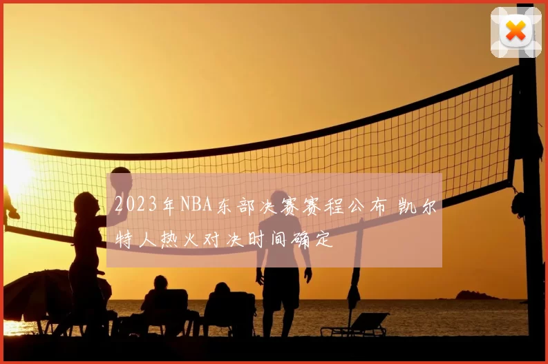 2023年NBA东部决赛赛程公布 凯尔特人热火对决时间确定