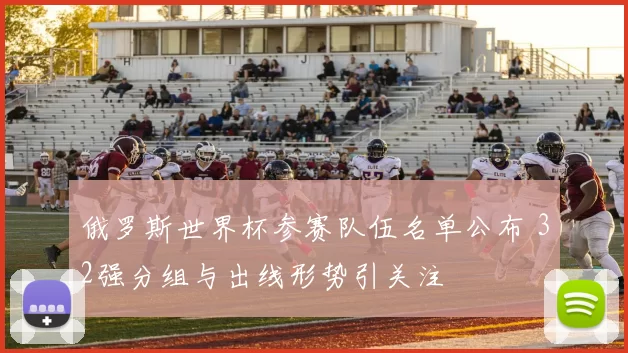 俄罗斯世界杯参赛队伍名单公布 32强分组与出线形势引关注