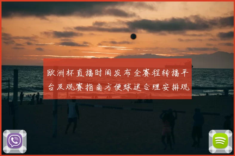 欧洲杯直播时间发布全赛程转播平台及观赛指南方便球迷合理安排观赛