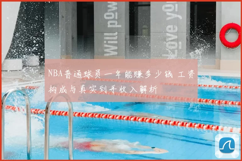 NBA普通球员一年能赚多少钱 工资构成与真实到手收入解析