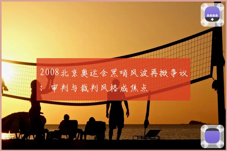 2008北京奥运会黑哨风波再掀争议:审判与裁判风格成焦点