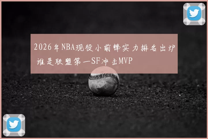 2026年NBA现役小前锋实力排名出炉 谁是联盟第一SF冲击MVP