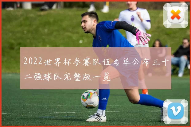 2022世界杯参赛队伍名单公布三十二强球队完整版一览