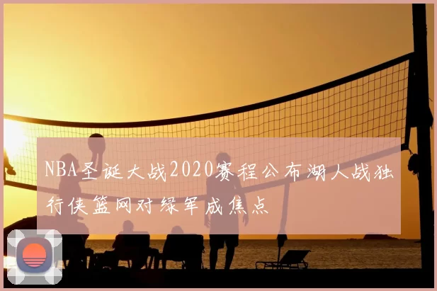 NBA圣诞大战2020赛程公布湖人战独行侠篮网对绿军成焦点