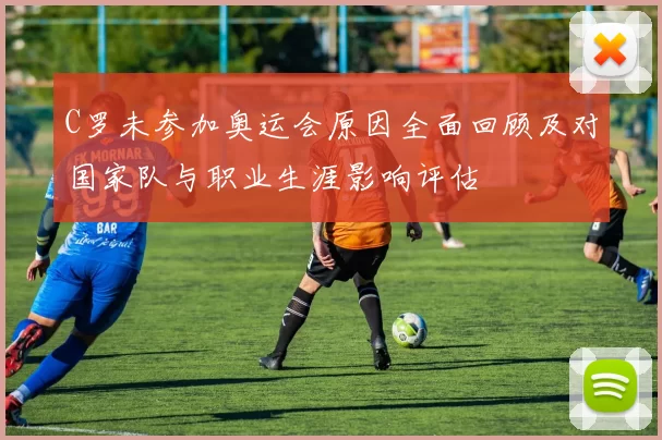 C罗未参加奥运会原因全面回顾及对国家队与职业生涯影响评估