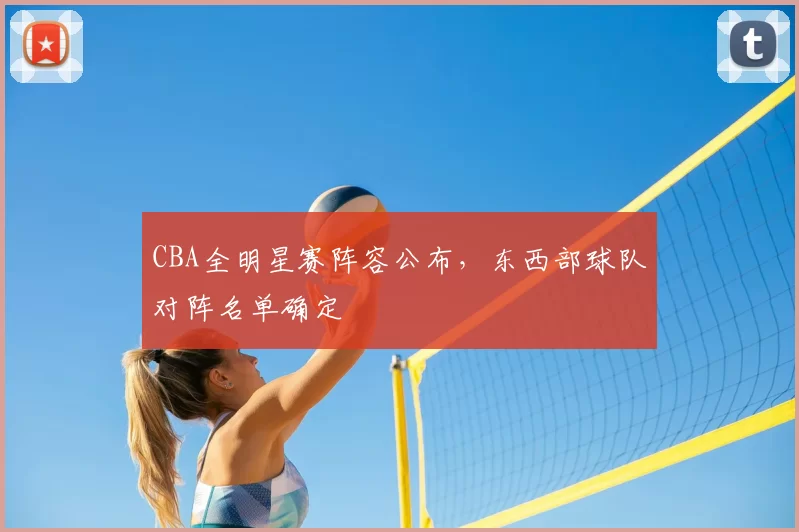 CBA全明星赛阵容公布，东西部球队对阵名单确定