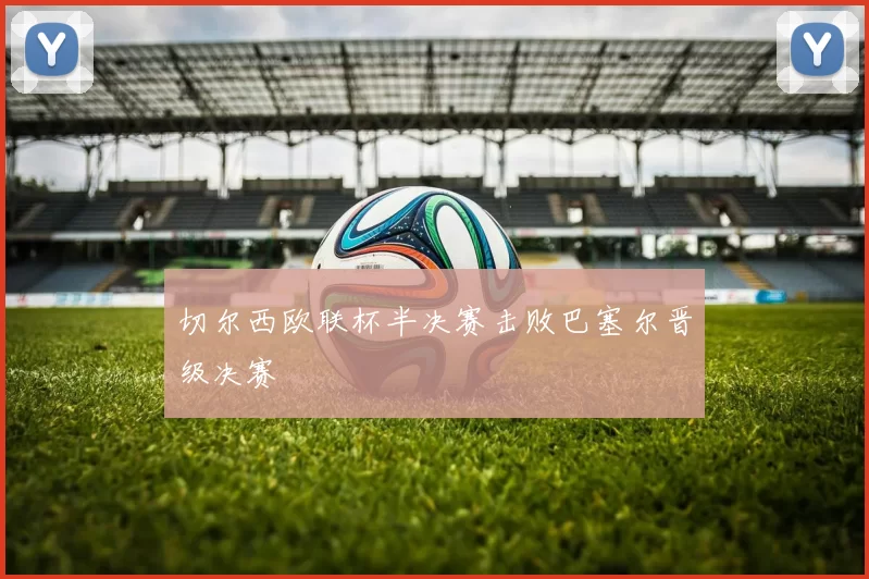 切尔西欧联杯半决赛击败巴塞尔晋级决赛