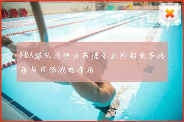 NBA球队地理分布揭示东西部竞争格局与市场战略布局