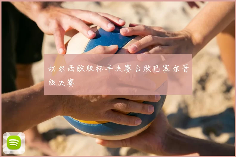 切尔西欧联杯半决赛击败巴塞尔晋级决赛