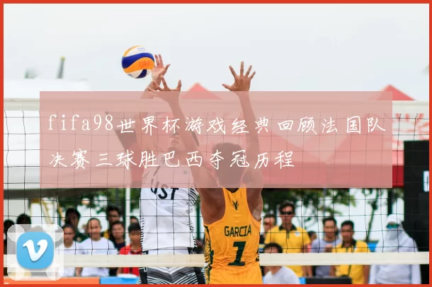 fifa98世界杯游戏经典回顾法国队决赛三球胜巴西夺冠历程