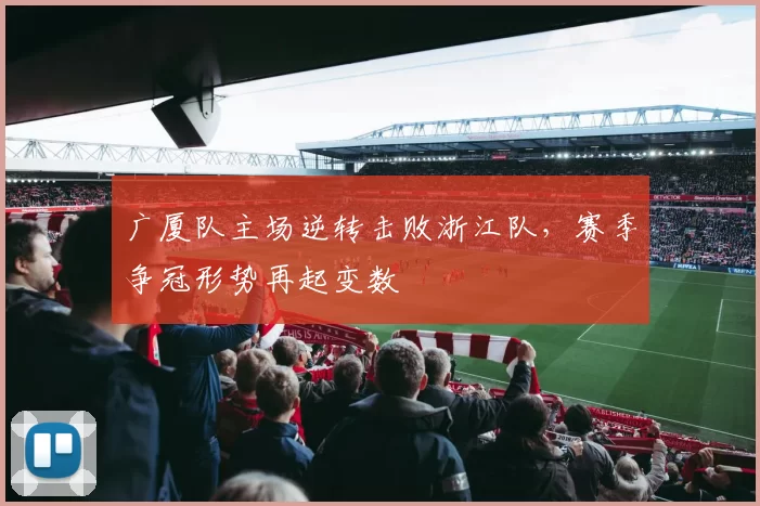 广厦队主场逆转击败浙江队，赛季争冠形势再起变数