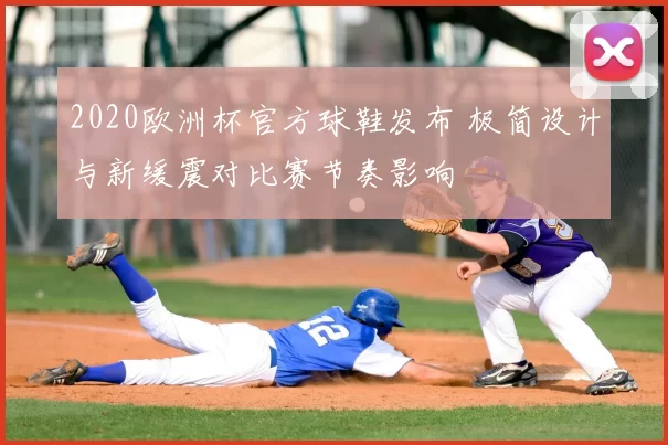 2020欧洲杯官方球鞋发布 极简设计与新缓震对比赛节奏影响